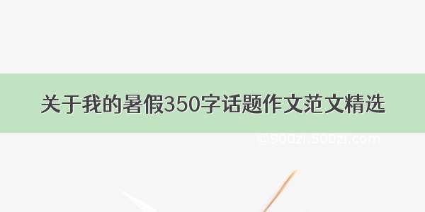 关于我的暑假350字话题作文范文精选