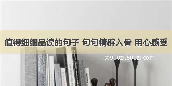 值得细细品读的句子 句句精辟入骨 用心感受