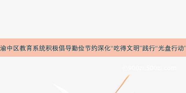 渝中区教育系统积极倡导勤俭节约深化“吃得文明”践行“光盘行动”