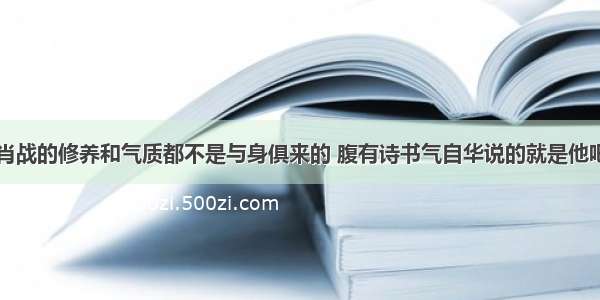 肖战的修养和气质都不是与身俱来的 腹有诗书气自华说的就是他吧