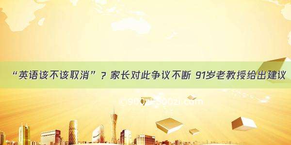 “英语该不该取消”？家长对此争议不断 91岁老教授给出建议