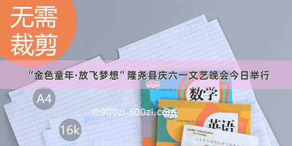 “金色童年·放飞梦想”隆尧县庆六一文艺晚会今日举行