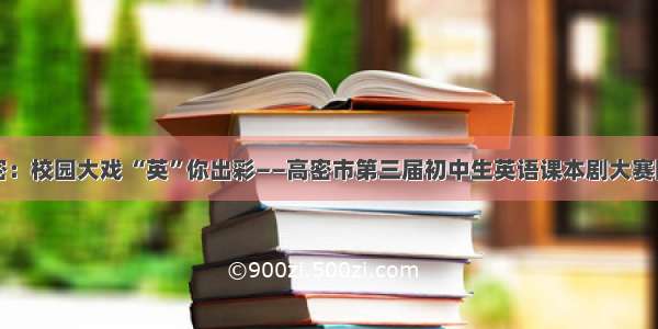 山东高密：校园大戏 “英”你出彩——高密市第三届初中生英语课本剧大赛圆满落幕