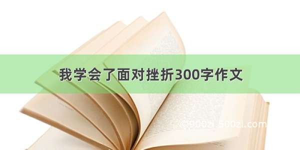 我学会了面对挫折300字作文