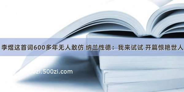 李煜这首词600多年无人敢仿 纳兰性德：我来试试 开篇惊艳世人