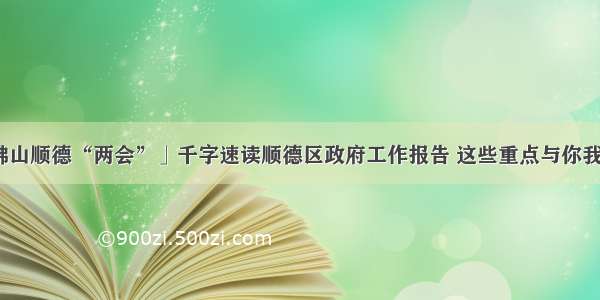 「聚焦佛山顺德“两会”」千字速读顺德区政府工作报告 这些重点与你我息息相关