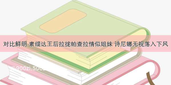 对比鲜明 素缇达王后拉拢帕查拉情似姐妹 诗尼娜无视落入下风