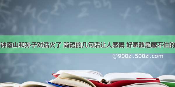 钟南山和孙子对话火了 简短的几句话让人感慨 好家教是藏不住的