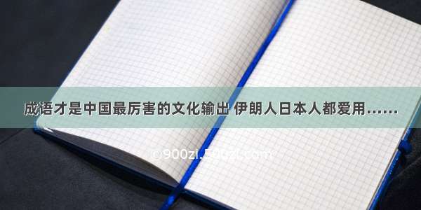 成语才是中国最厉害的文化输出 伊朗人日本人都爱用……