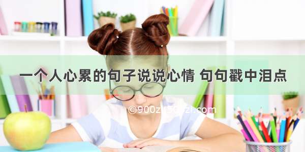 一个人心累的句子说说心情 句句戳中泪点