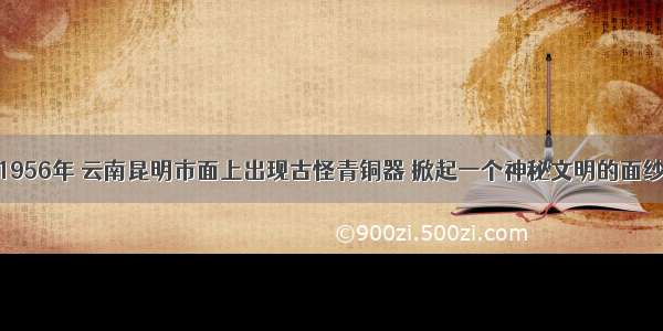 1956年 云南昆明市面上出现古怪青铜器 掀起一个神秘文明的面纱