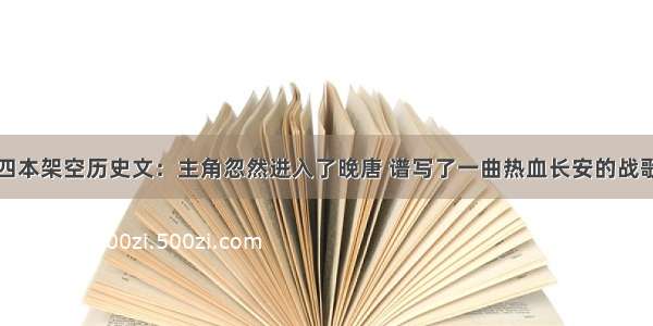 四本架空历史文：主角忽然进入了晚唐 谱写了一曲热血长安的战歌