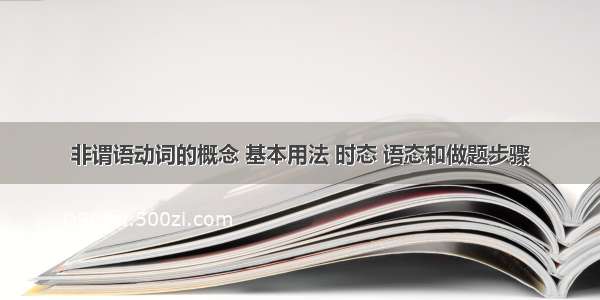 非谓语动词的概念 基本用法 时态 语态和做题步骤