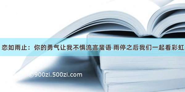 恋如雨止：你的勇气让我不惧流言蜚语 雨停之后我们一起看彩虹