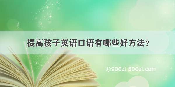 提高孩子英语口语有哪些好方法？