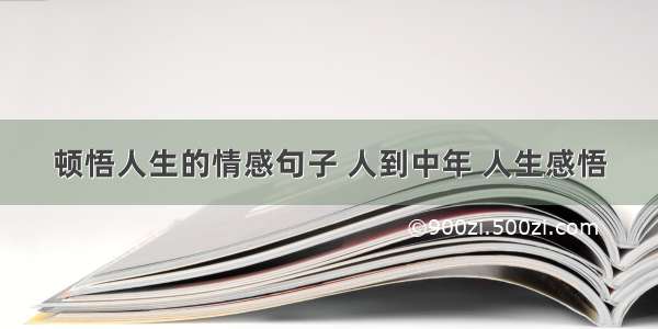 顿悟人生的情感句子 人到中年 人生感悟