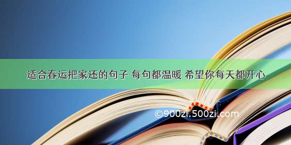 适合春运把家还的句子 每句都温暖 希望你每天都开心