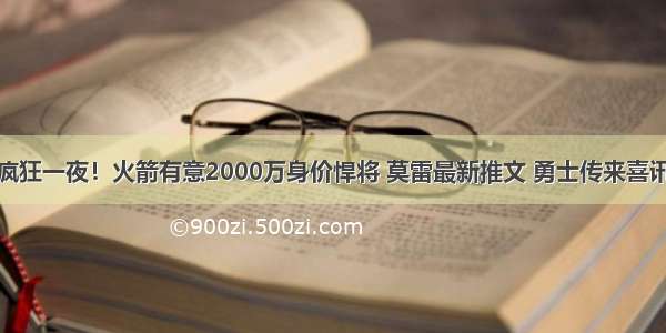 疯狂一夜！火箭有意2000万身价悍将 莫雷最新推文 勇士传来喜讯