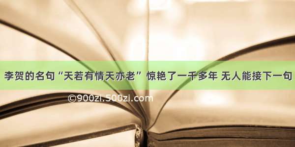 李贺的名句“天若有情天亦老” 惊艳了一千多年 无人能接下一句