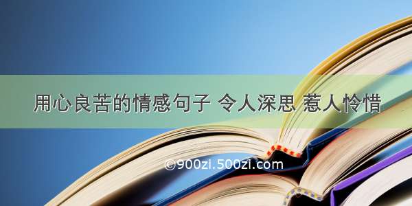 用心良苦的情感句子 令人深思 惹人怜惜