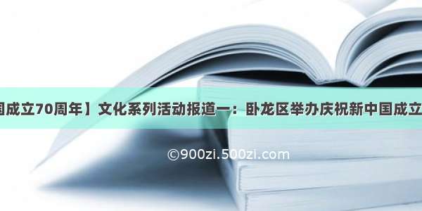 【庆祝新中国成立70周年】文化系列活动报道一：卧龙区举办庆祝新中国成立70周年职工歌