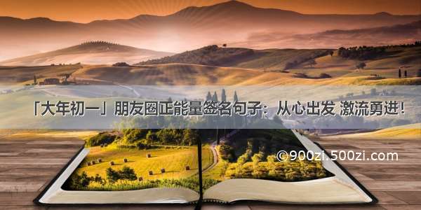 「大年初一」朋友圈正能量签名句子：从心出发 激流勇进！