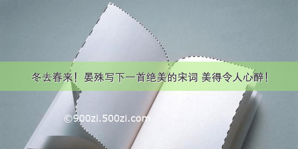 冬去春来！晏殊写下一首绝美的宋词 美得令人心醉！