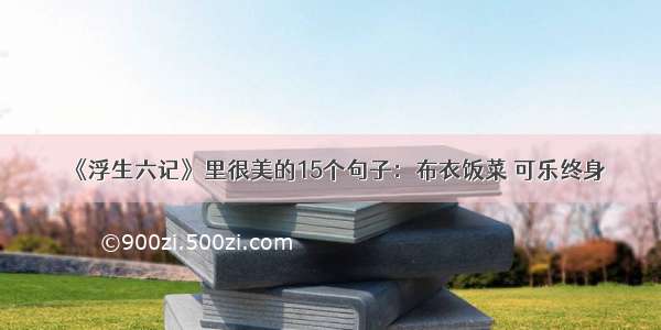 《浮生六记》里很美的15个句子：布衣饭菜 可乐终身