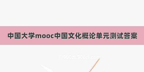 中国大学mooc中国文化概论单元测试答案