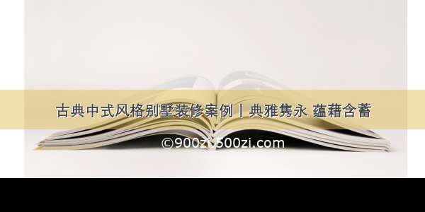 古典中式风格别墅装修案例丨典雅隽永 蕴藉含蓄