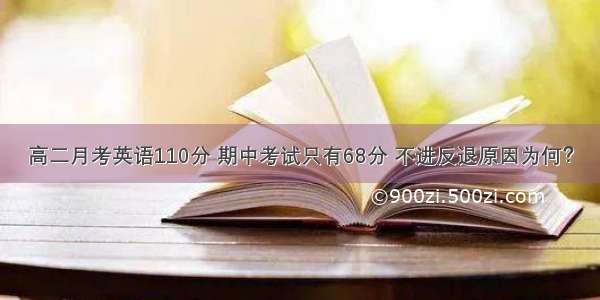 高二月考英语110分 期中考试只有68分 不进反退原因为何？