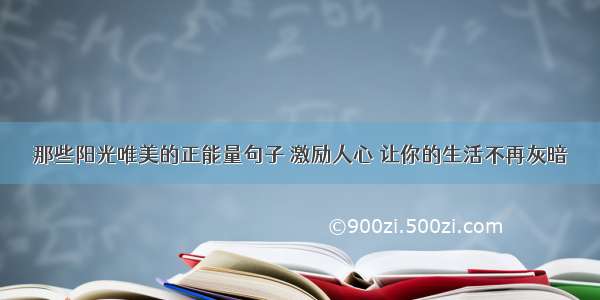 那些阳光唯美的正能量句子 激励人心 让你的生活不再灰暗