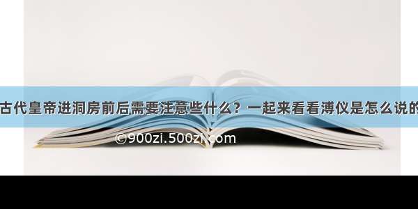 古代皇帝进洞房前后需要注意些什么？一起来看看溥仪是怎么说的