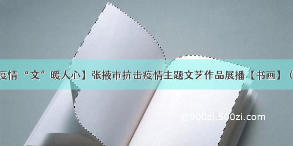 【抗击疫情 “文”暖人心】张掖市抗击疫情主题文艺作品展播【书画】（二十一）