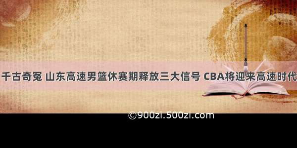 千古奇冤 山东高速男篮休赛期释放三大信号 CBA将迎来高速时代
