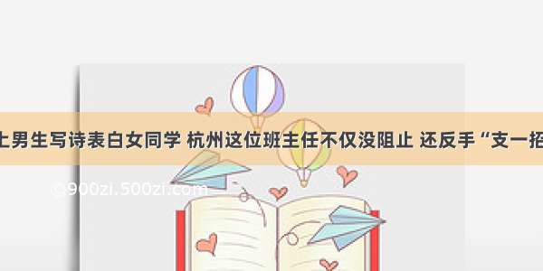班上男生写诗表白女同学 杭州这位班主任不仅没阻止 还反手“支一招”？