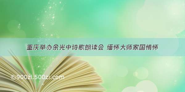 重庆举办余光中诗歌朗读会 缅怀大师家国情怀