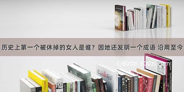 历史上第一个被休掉的女人是谁？因她还发明一个成语 沿用至今