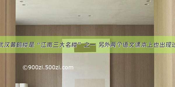 武汉黄鹤楼是“江南三大名楼”之一 另外两个语文课本上也出现过