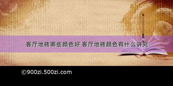 客厅地砖哪些颜色好 客厅地砖颜色有什么讲究