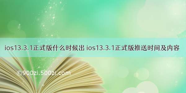 ios13.3.1正式版什么时候出 ios13.3.1正式版推送时间及内容