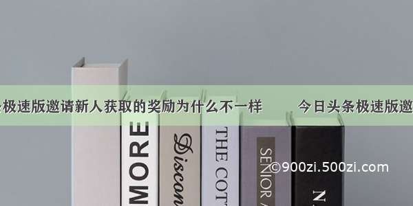 今日头条极速版邀请新人获取的奖励为什么不一样    ​ 今日头条极速版邀请新人奖