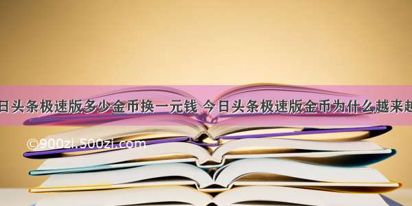 今日头条极速版多少金币换一元钱 今日头条极速版金币为什么越来越低