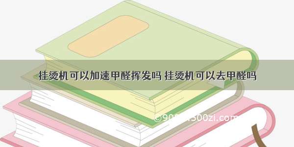 挂烫机可以加速甲醛挥发吗 挂烫机可以去甲醛吗