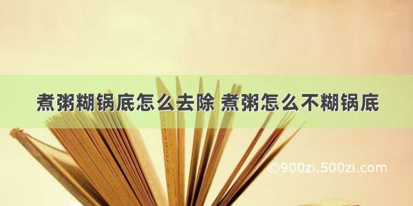 煮粥糊锅底怎么去除 煮粥怎么不糊锅底