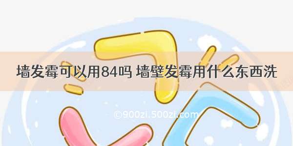 墙发霉可以用84吗 墙壁发霉用什么东西洗