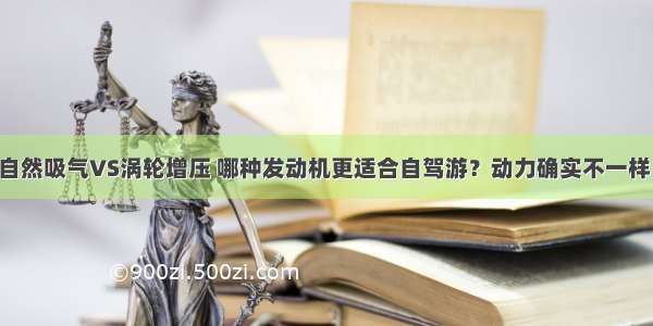 自然吸气VS涡轮增压 哪种发动机更适合自驾游？动力确实不一样！