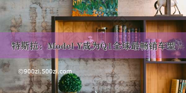 特斯拉：Model Y成为Q1全球最畅销车型