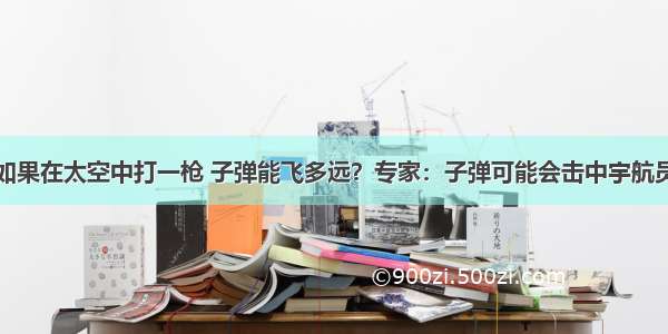 如果在太空中打一枪 子弹能飞多远？专家：子弹可能会击中宇航员