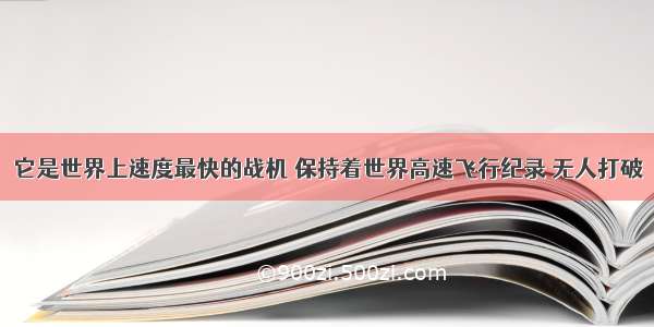 它是世界上速度最快的战机 保持着世界高速飞行纪录 无人打破